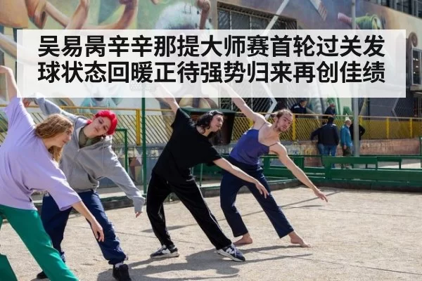 吴易昺辛辛那提大师赛首轮过关发球状态回暖正待强势归来再创佳绩