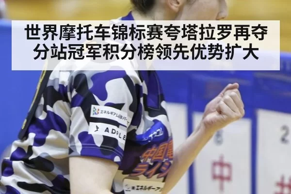 世界摩托车锦标赛夸塔拉罗再夺分站冠军积分榜领先优势扩大
