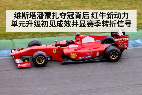 维斯塔潘蒙扎夺冠背后 红牛新动力单元升级初见成效并显赛季转折信号