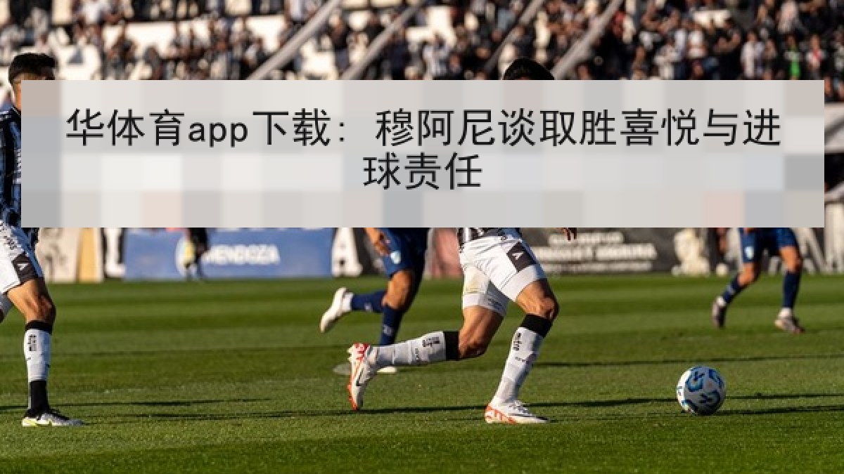 华体育app下载: 穆阿尼谈取胜喜悦与进球责任