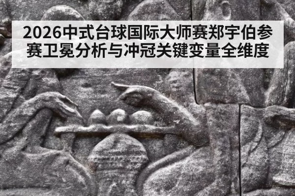 2026中式台球国际大师赛郑宇伯参赛卫冕分析与冲冠关键变量全维度