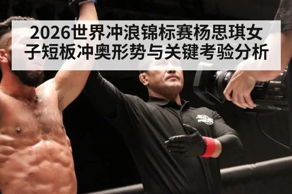 2026世界冲浪锦标赛杨思琪女子短板冲奥形势与关键考验分析